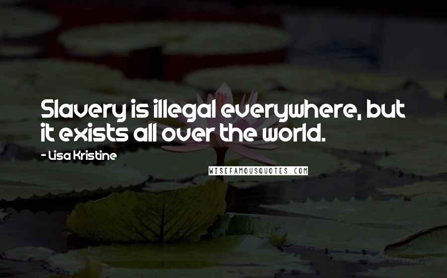 Lisa Kristine Quotes: Slavery is illegal everywhere, but it exists all over the world.