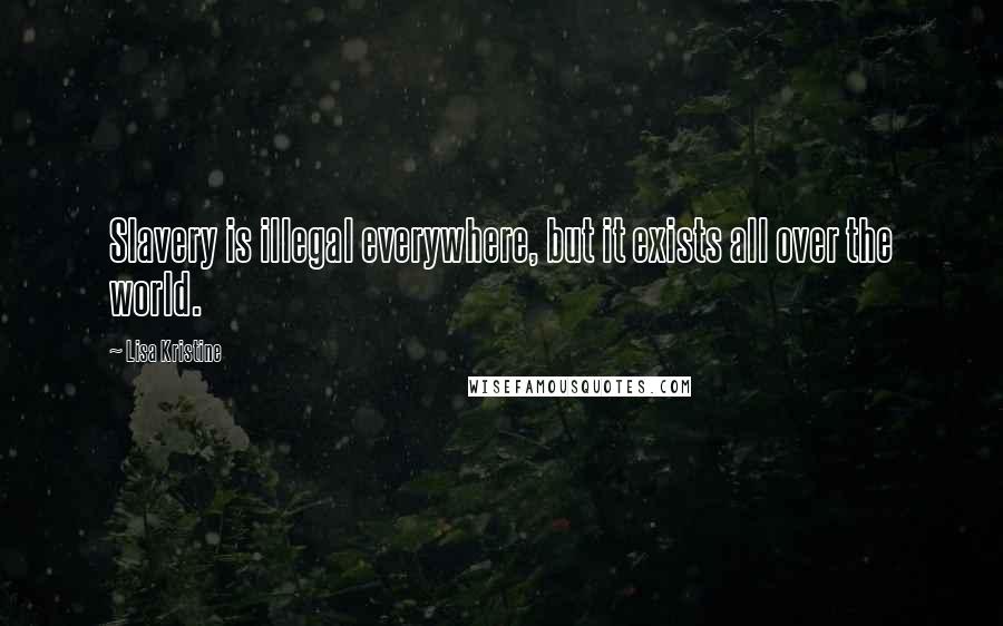 Lisa Kristine Quotes: Slavery is illegal everywhere, but it exists all over the world.