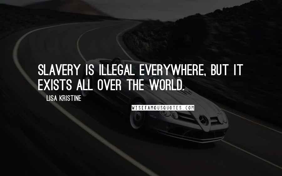 Lisa Kristine Quotes: Slavery is illegal everywhere, but it exists all over the world.