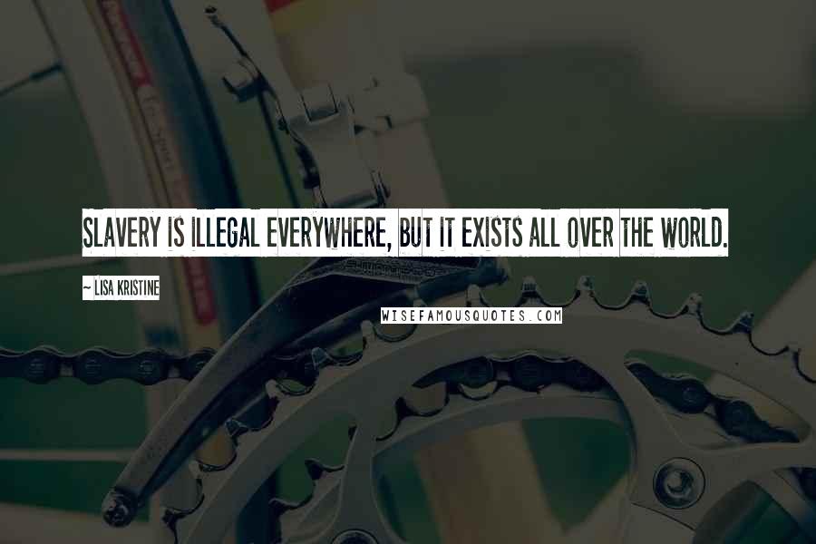 Lisa Kristine Quotes: Slavery is illegal everywhere, but it exists all over the world.