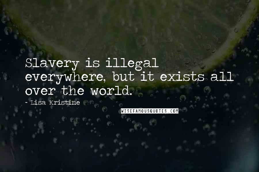 Lisa Kristine Quotes: Slavery is illegal everywhere, but it exists all over the world.