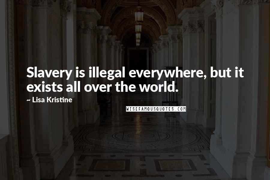 Lisa Kristine Quotes: Slavery is illegal everywhere, but it exists all over the world.