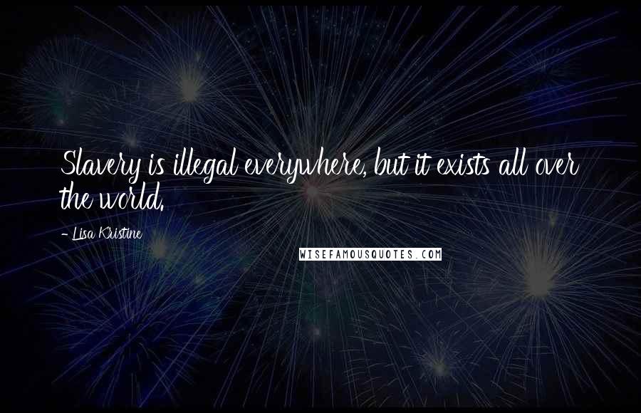 Lisa Kristine Quotes: Slavery is illegal everywhere, but it exists all over the world.