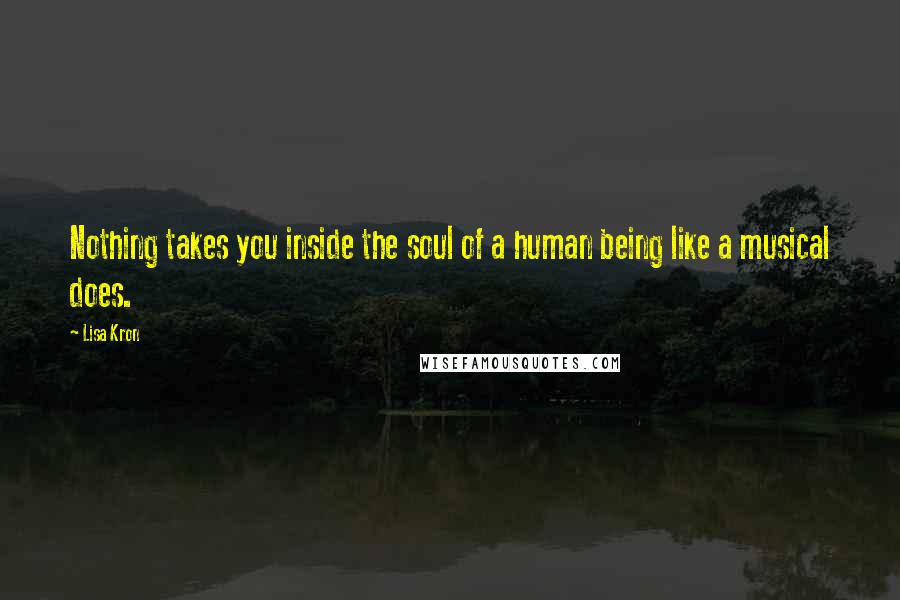 Lisa Kron Quotes: Nothing takes you inside the soul of a human being like a musical does.