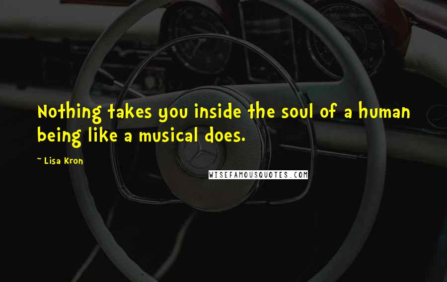 Lisa Kron Quotes: Nothing takes you inside the soul of a human being like a musical does.
