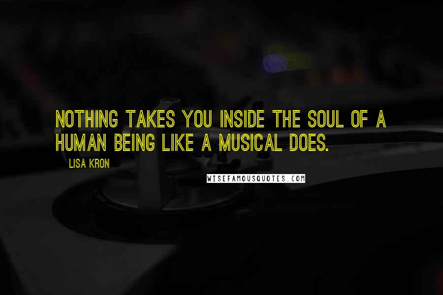 Lisa Kron Quotes: Nothing takes you inside the soul of a human being like a musical does.