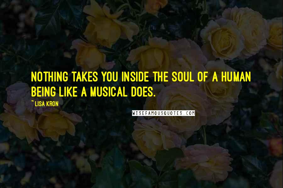 Lisa Kron Quotes: Nothing takes you inside the soul of a human being like a musical does.