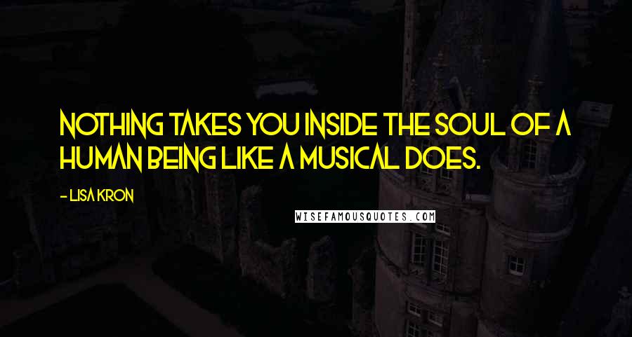 Lisa Kron Quotes: Nothing takes you inside the soul of a human being like a musical does.