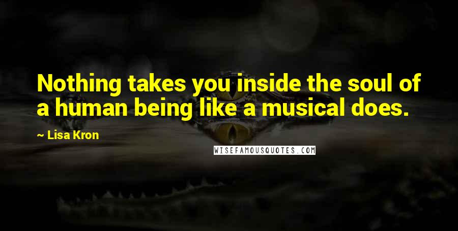 Lisa Kron Quotes: Nothing takes you inside the soul of a human being like a musical does.