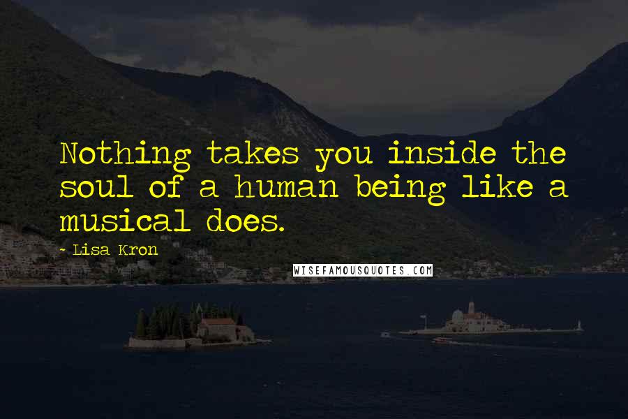 Lisa Kron Quotes: Nothing takes you inside the soul of a human being like a musical does.