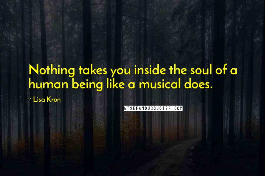 Lisa Kron Quotes: Nothing takes you inside the soul of a human being like a musical does.