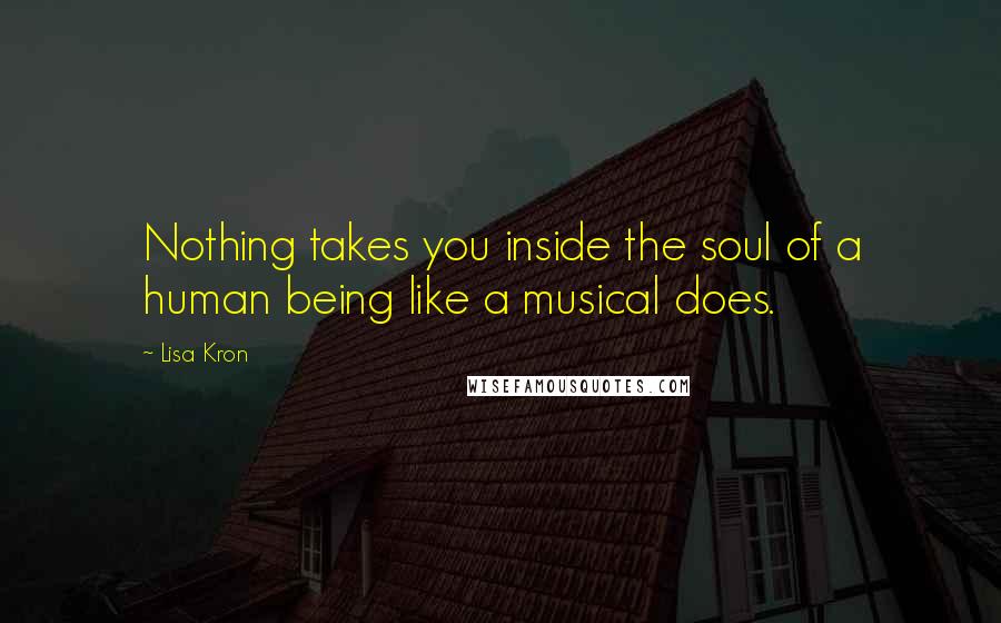 Lisa Kron Quotes: Nothing takes you inside the soul of a human being like a musical does.