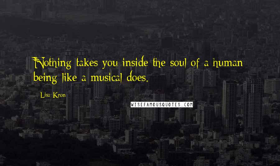 Lisa Kron Quotes: Nothing takes you inside the soul of a human being like a musical does.