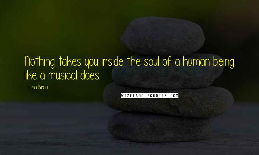 Lisa Kron Quotes: Nothing takes you inside the soul of a human being like a musical does.