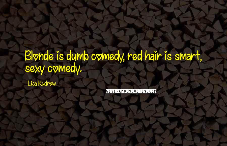 Lisa Kudrow Quotes: Blonde is dumb comedy, red hair is smart, sexy comedy.