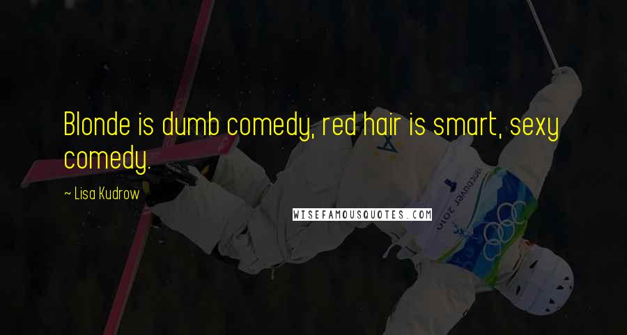 Lisa Kudrow Quotes: Blonde is dumb comedy, red hair is smart, sexy comedy.