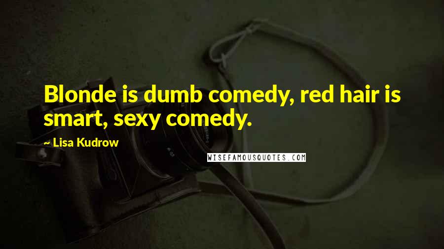 Lisa Kudrow Quotes: Blonde is dumb comedy, red hair is smart, sexy comedy.