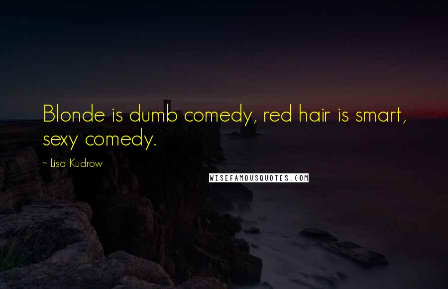 Lisa Kudrow Quotes: Blonde is dumb comedy, red hair is smart, sexy comedy.