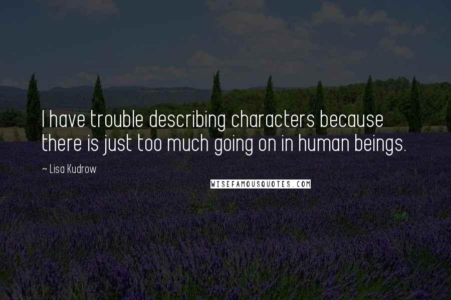 Lisa Kudrow Quotes: I have trouble describing characters because there is just too much going on in human beings.