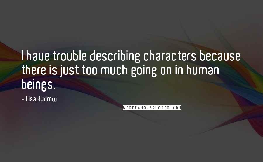 Lisa Kudrow Quotes: I have trouble describing characters because there is just too much going on in human beings.