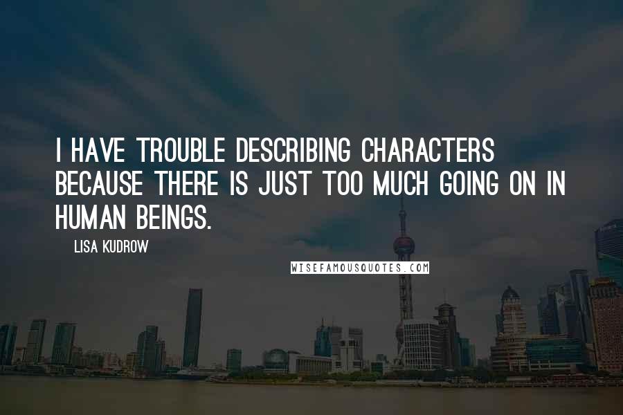 Lisa Kudrow Quotes: I have trouble describing characters because there is just too much going on in human beings.