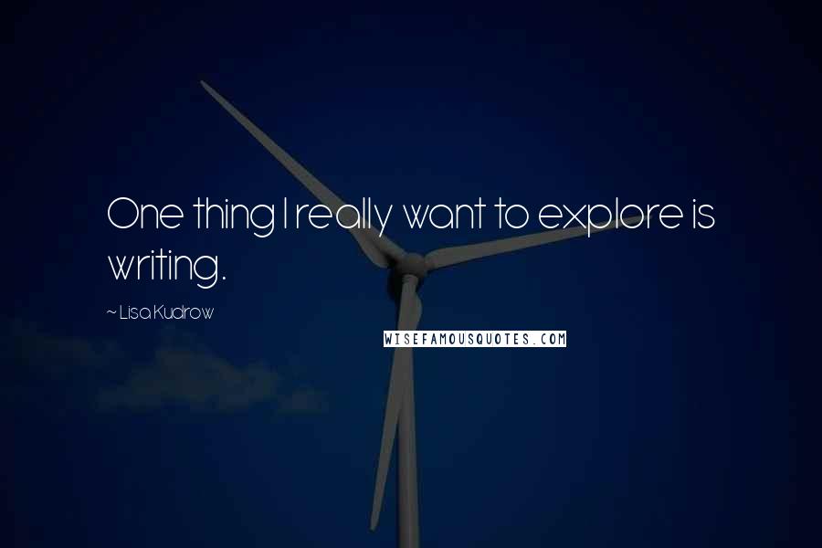 Lisa Kudrow Quotes: One thing I really want to explore is writing.