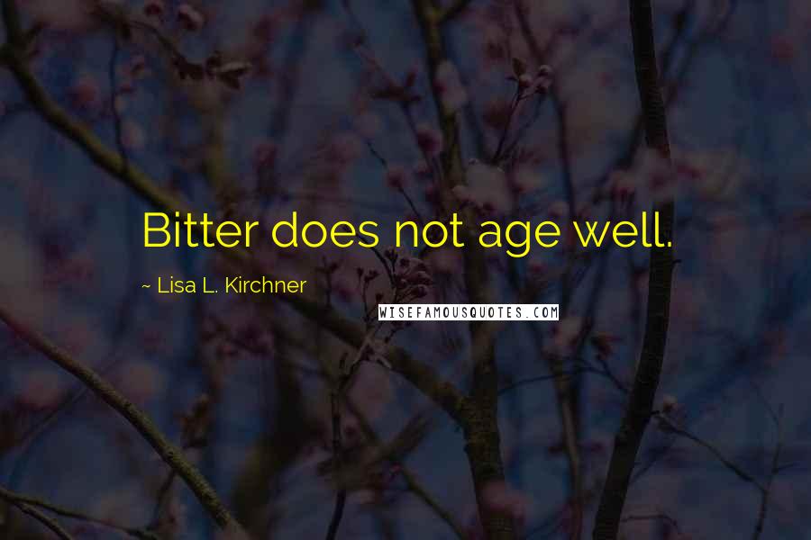 Lisa L. Kirchner Quotes: Bitter does not age well.