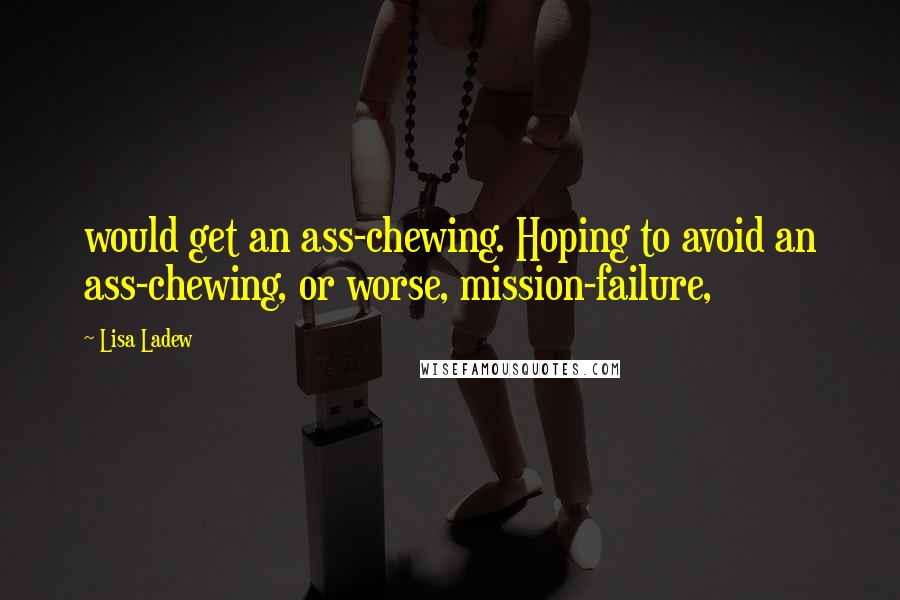 Lisa Ladew Quotes: would get an ass-chewing. Hoping to avoid an ass-chewing, or worse, mission-failure,