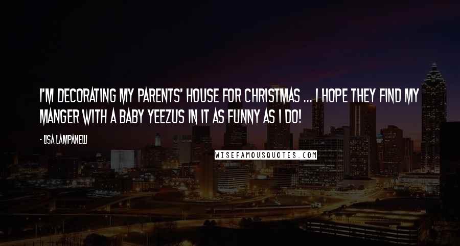 Lisa Lampanelli Quotes: I'm decorating my parents' house for Christmas ... I hope they find my manger with a baby yeezus in it as funny as I do!