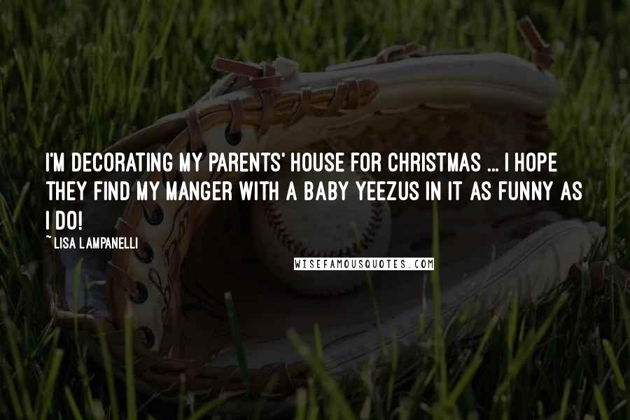 Lisa Lampanelli Quotes: I'm decorating my parents' house for Christmas ... I hope they find my manger with a baby yeezus in it as funny as I do!