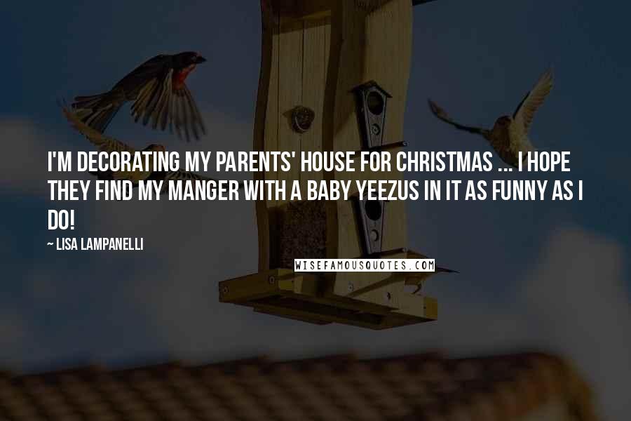 Lisa Lampanelli Quotes: I'm decorating my parents' house for Christmas ... I hope they find my manger with a baby yeezus in it as funny as I do!