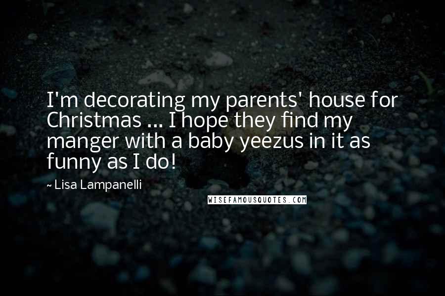 Lisa Lampanelli Quotes: I'm decorating my parents' house for Christmas ... I hope they find my manger with a baby yeezus in it as funny as I do!