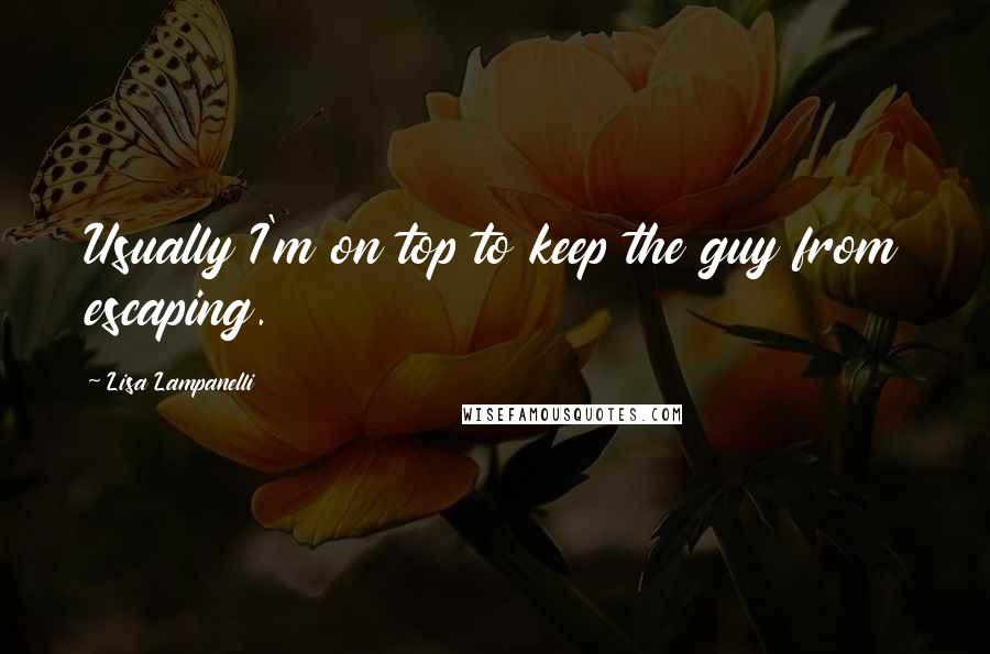 Lisa Lampanelli Quotes: Usually I'm on top to keep the guy from escaping.