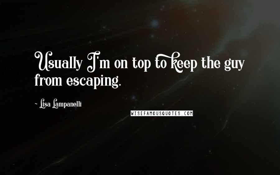 Lisa Lampanelli Quotes: Usually I'm on top to keep the guy from escaping.