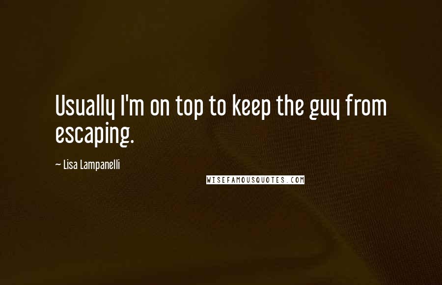 Lisa Lampanelli Quotes: Usually I'm on top to keep the guy from escaping.