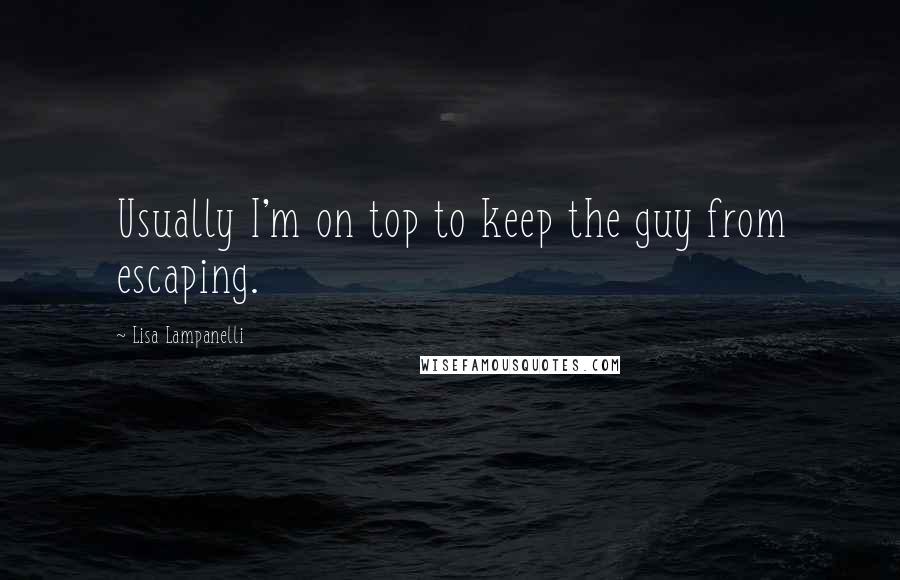 Lisa Lampanelli Quotes: Usually I'm on top to keep the guy from escaping.