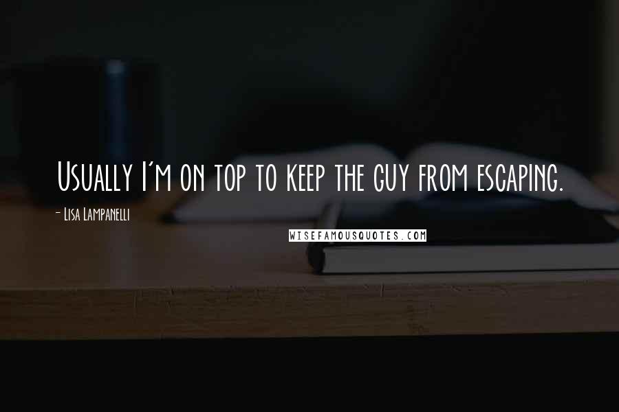 Lisa Lampanelli Quotes: Usually I'm on top to keep the guy from escaping.