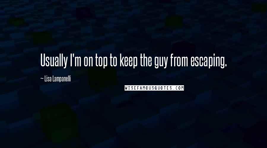 Lisa Lampanelli Quotes: Usually I'm on top to keep the guy from escaping.