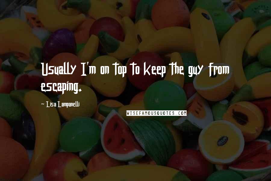 Lisa Lampanelli Quotes: Usually I'm on top to keep the guy from escaping.