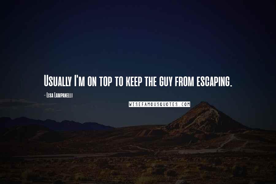 Lisa Lampanelli Quotes: Usually I'm on top to keep the guy from escaping.