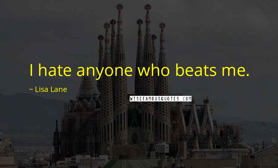 Lisa Lane Quotes: I hate anyone who beats me.