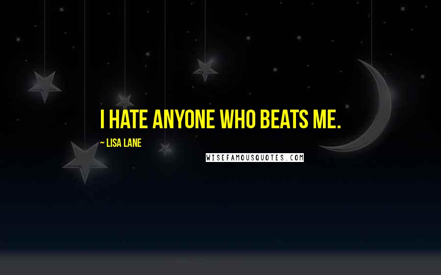 Lisa Lane Quotes: I hate anyone who beats me.