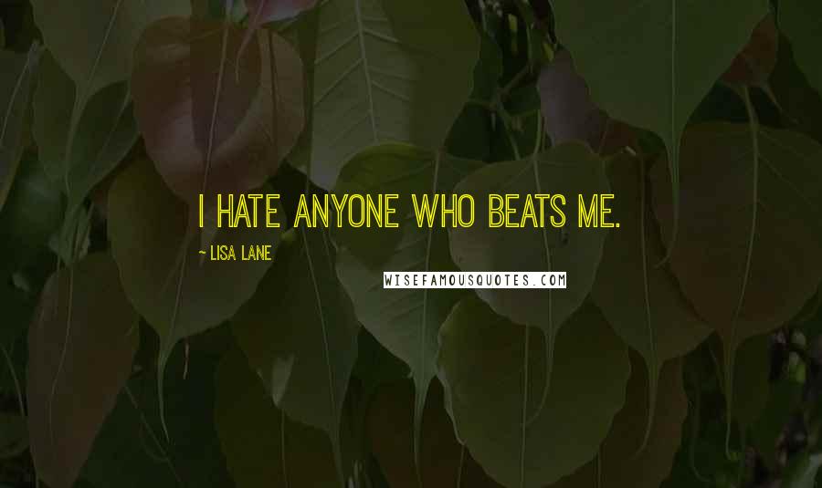 Lisa Lane Quotes: I hate anyone who beats me.