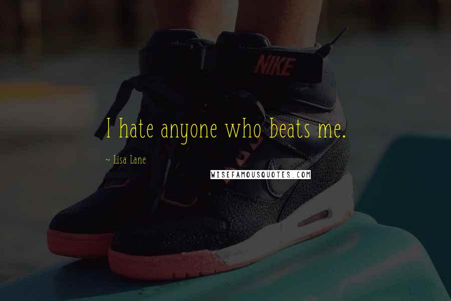 Lisa Lane Quotes: I hate anyone who beats me.