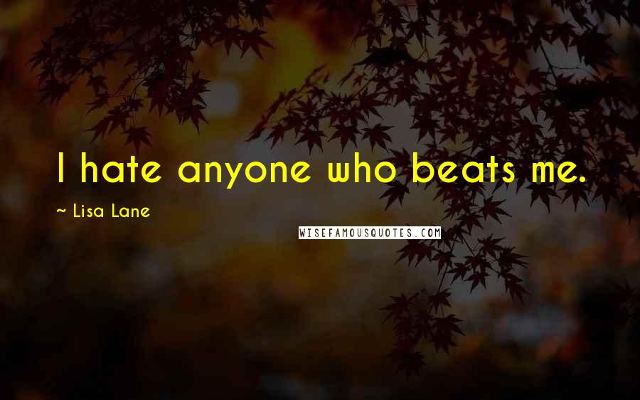 Lisa Lane Quotes: I hate anyone who beats me.