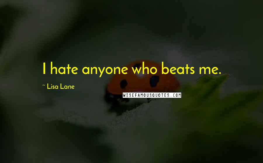 Lisa Lane Quotes: I hate anyone who beats me.