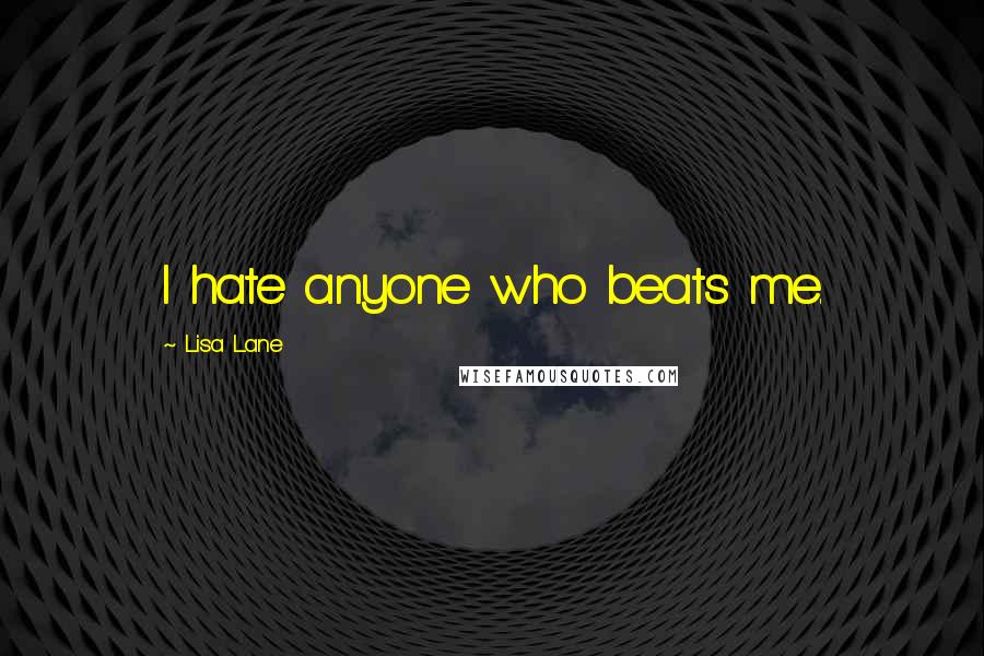 Lisa Lane Quotes: I hate anyone who beats me.