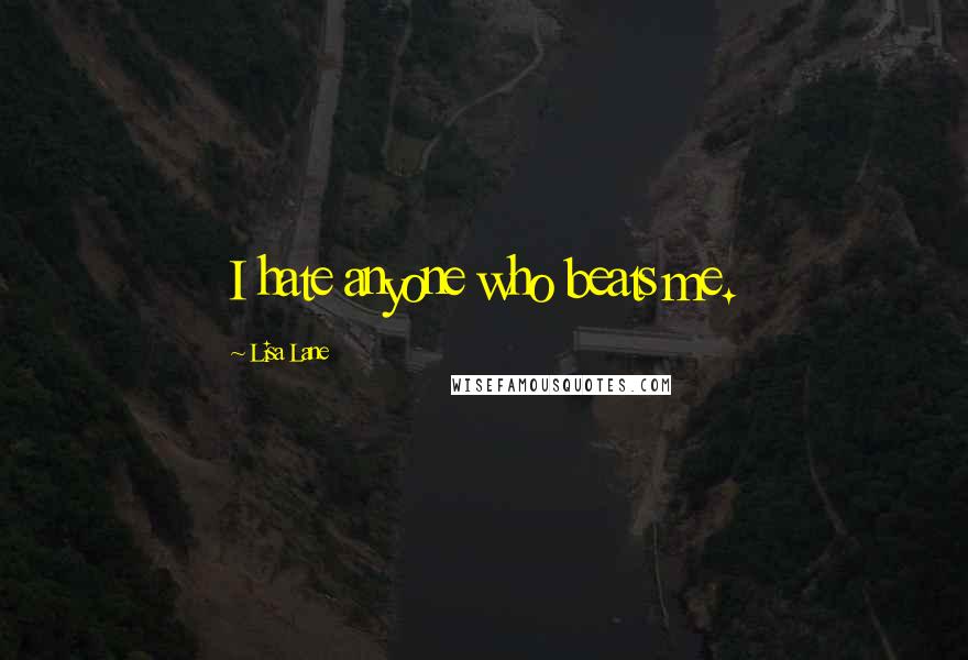 Lisa Lane Quotes: I hate anyone who beats me.