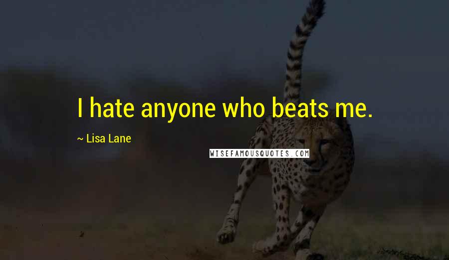 Lisa Lane Quotes: I hate anyone who beats me.