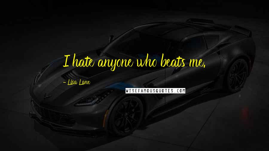 Lisa Lane Quotes: I hate anyone who beats me.